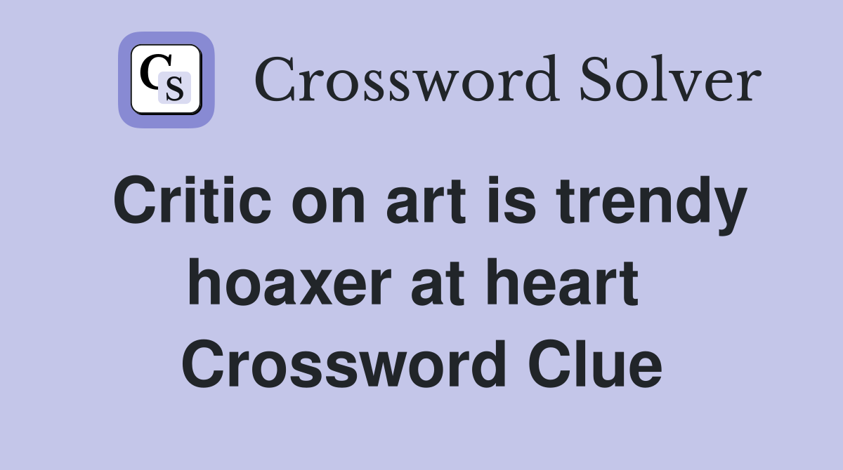 Critic on art is trendy hoaxer at heart  Crossword Clue