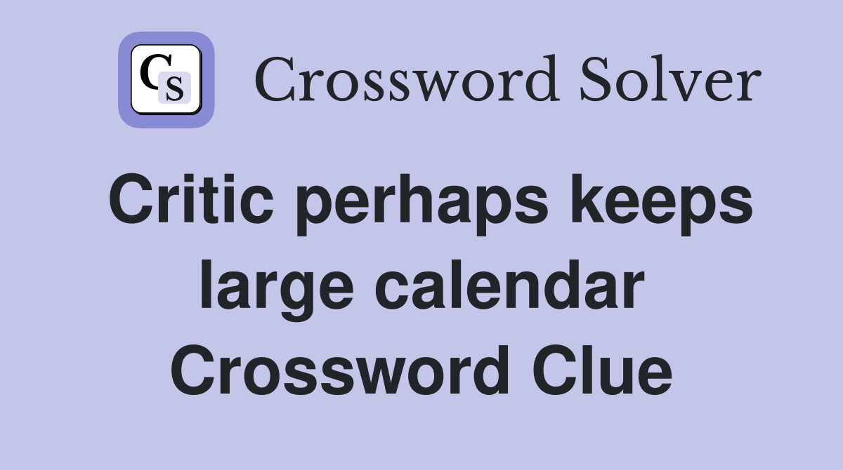 Critic perhaps keeps large calendar Crossword Clue