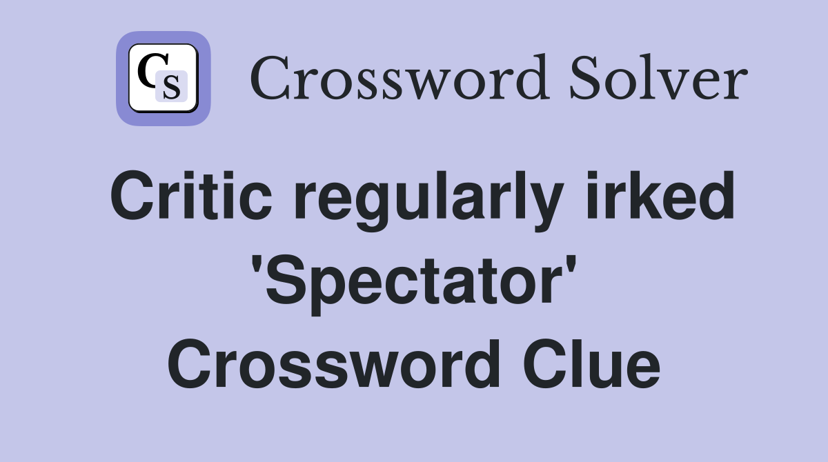 Critic regularly irked 'Spectator' Crossword Clue