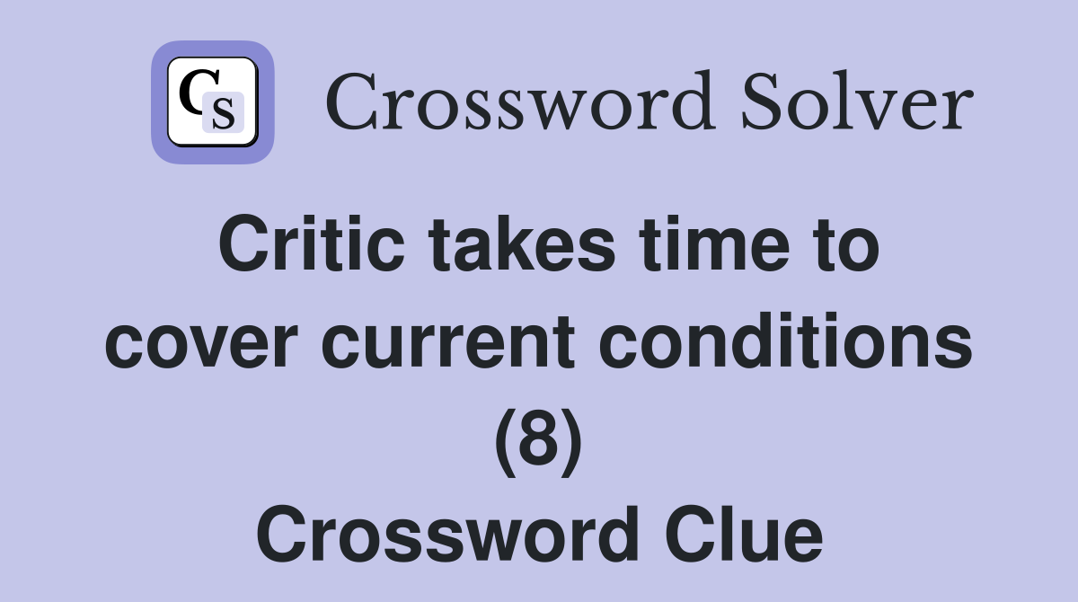 Critic takes time to cover current conditions (8) Crossword Clue