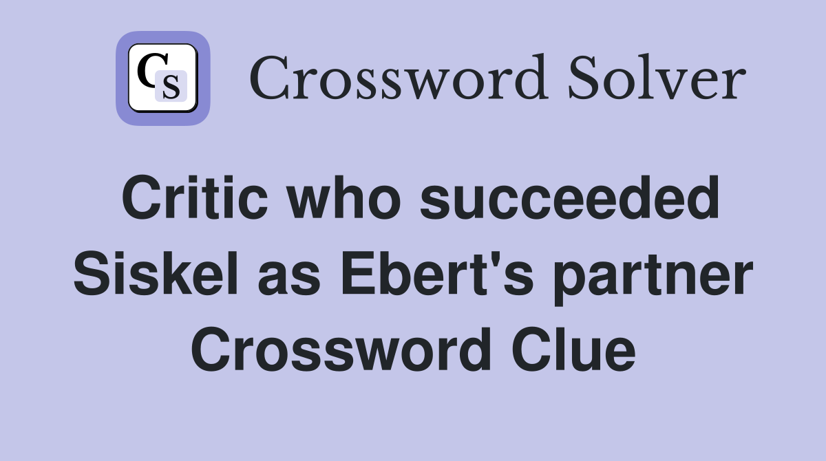 Critic who succeeded Siskel as Ebert's partner Crossword Clue