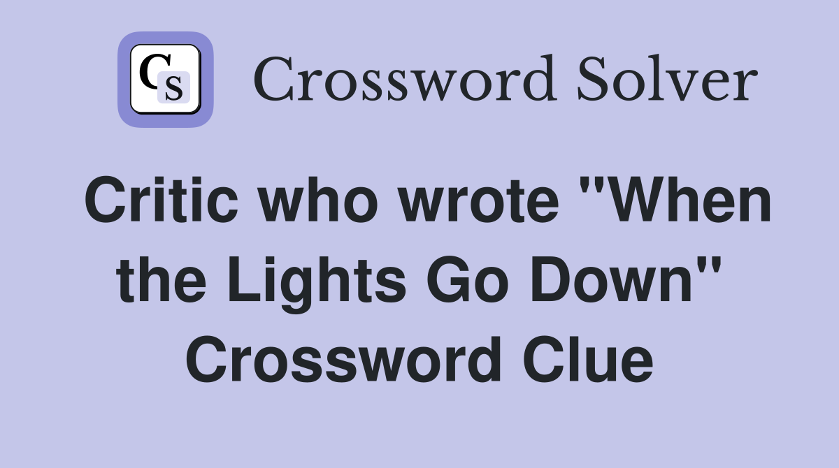 Critic who wrote "When the Lights Go Down" Crossword Clue