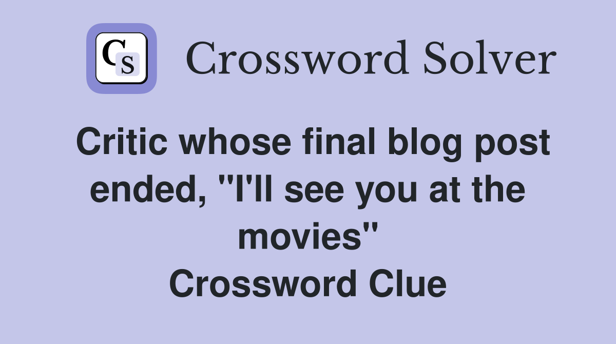 Critic whose final blog post ended, "I'll see you at the movies" Crossword Clue