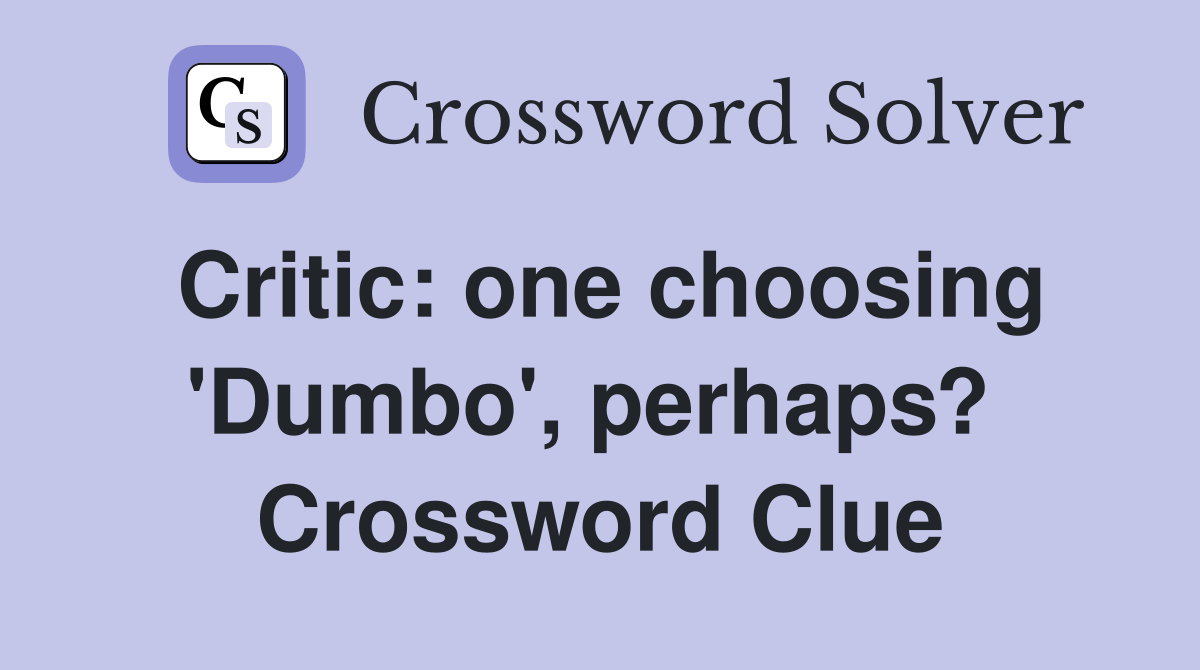 Critic: one choosing 'Dumbo', perhaps?  Crossword Clue