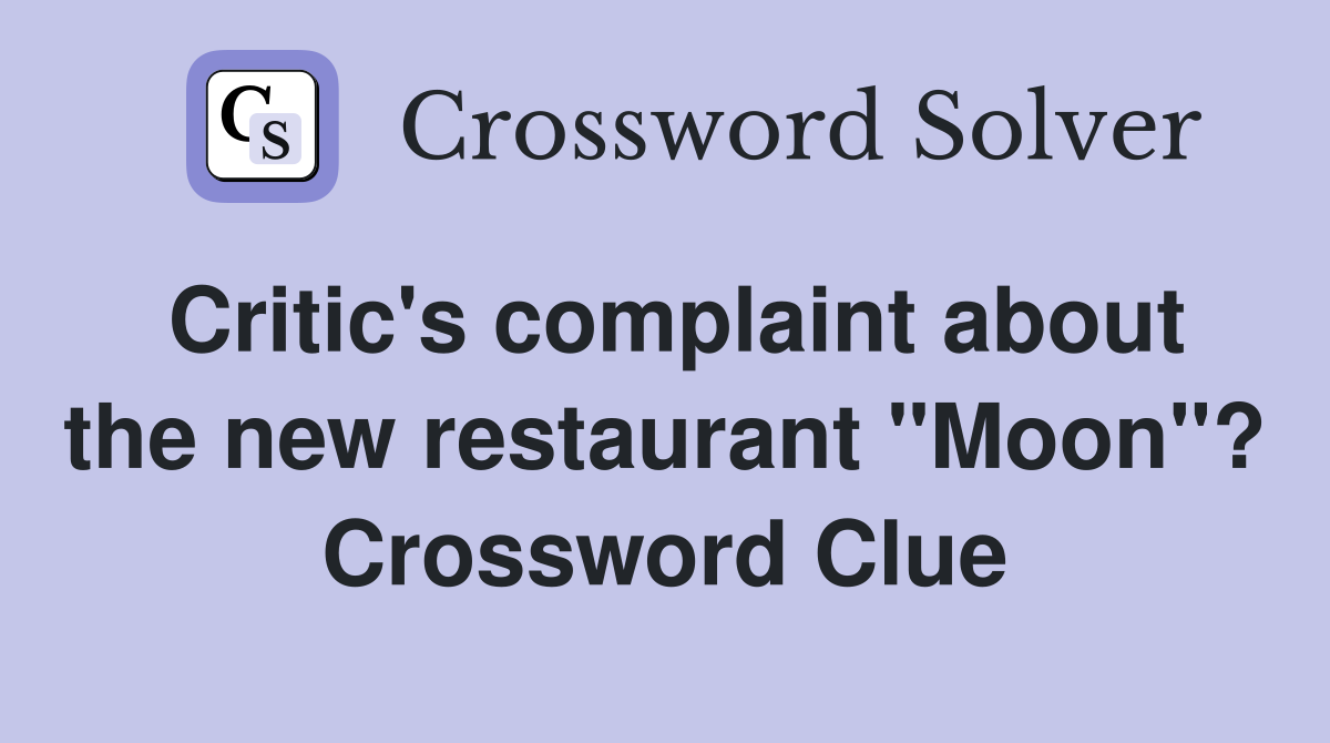 Critic's complaint about the new restaurant "Moon"? Crossword Clue