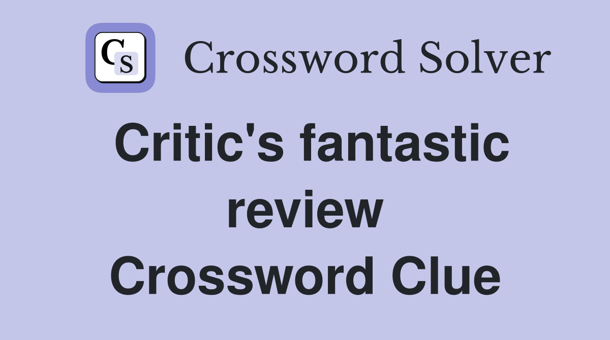 Critic's fantastic review Crossword Clue