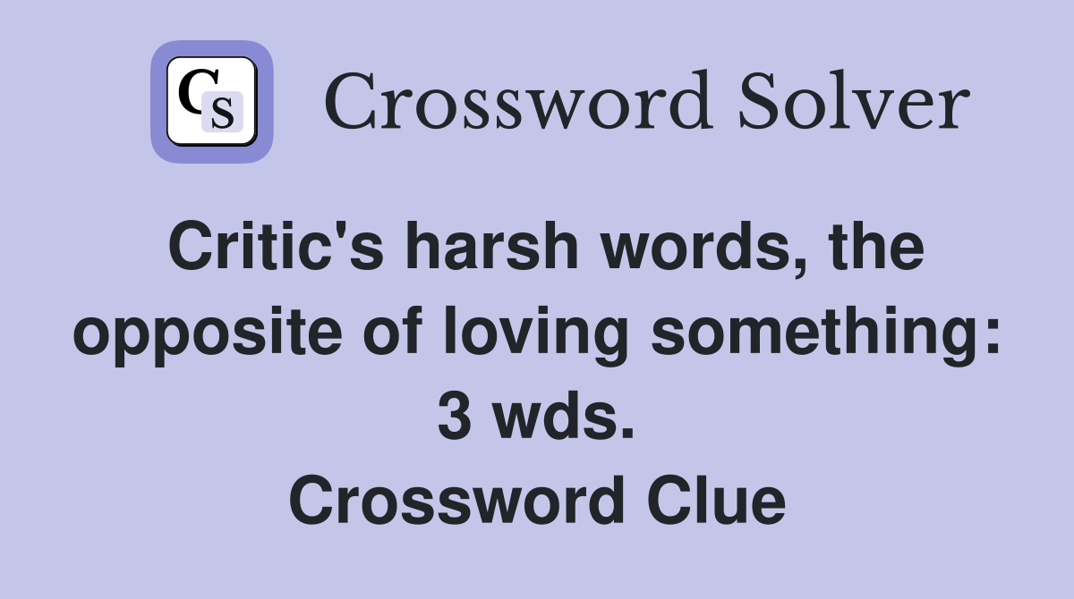 Critic's harsh words, the opposite of loving something: 3 wds. Crossword Clue