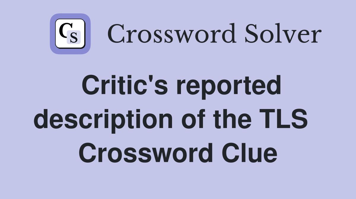 Critic's reported description of the TLS   Crossword Clue