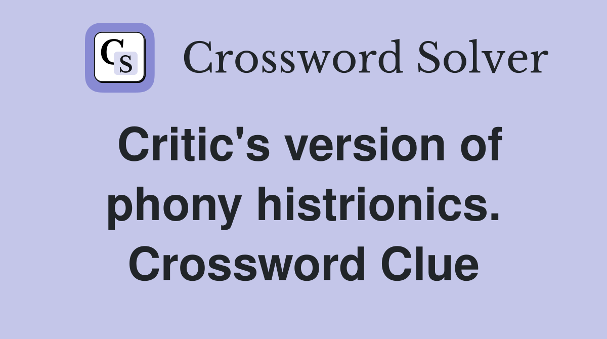 Critic's version of phony histrionics. Crossword Clue