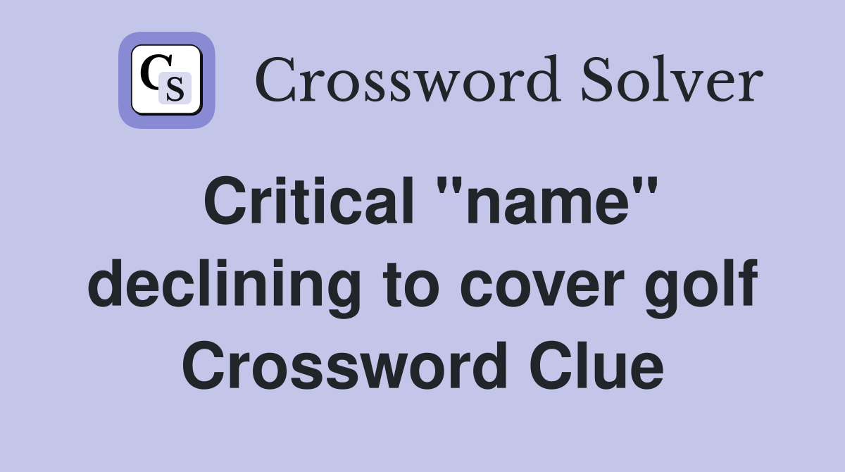 Critical "name" declining to cover golf Crossword Clue