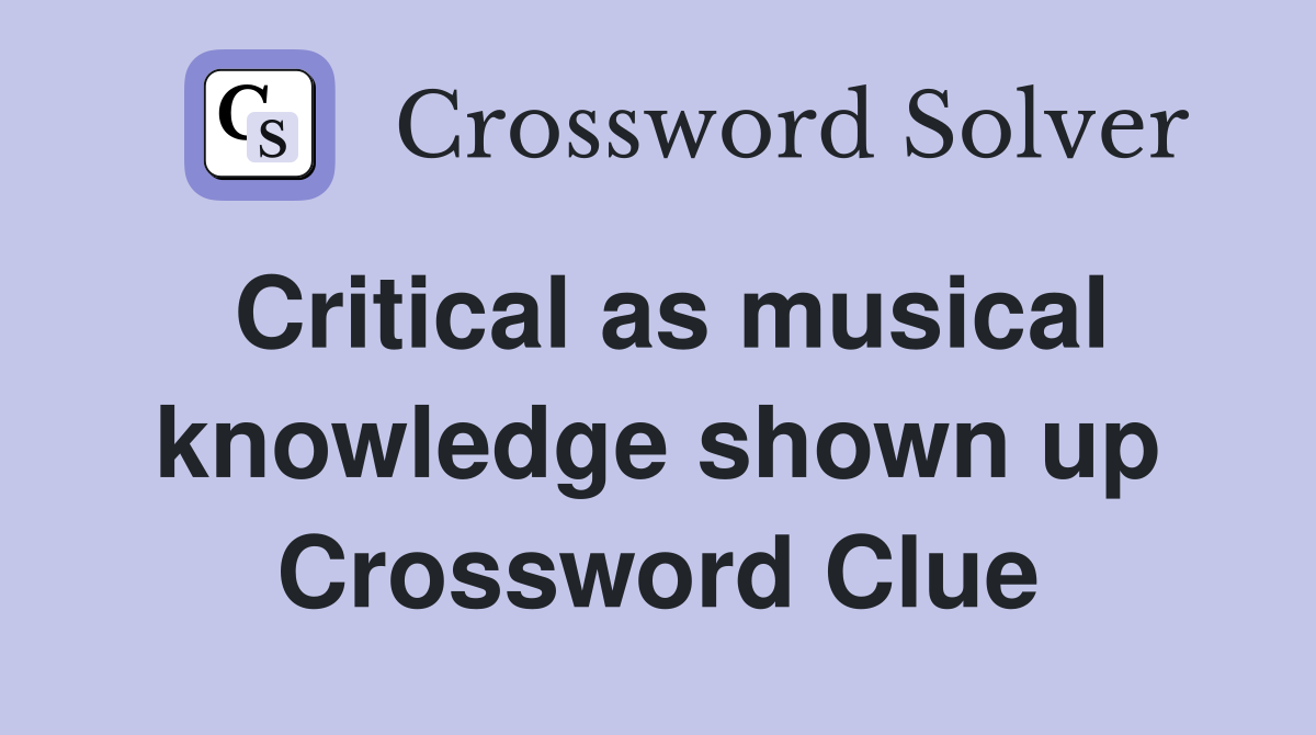 Critical as musical knowledge shown up Crossword Clue