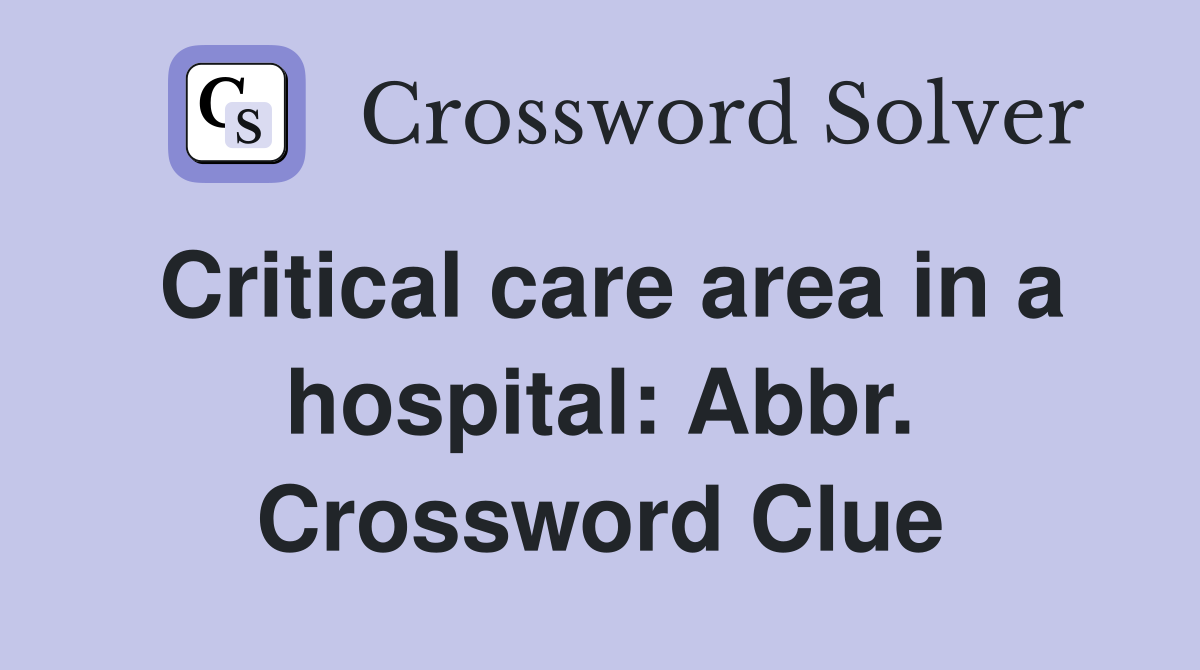 Critical care area in a hospital: Abbr. Crossword Clue