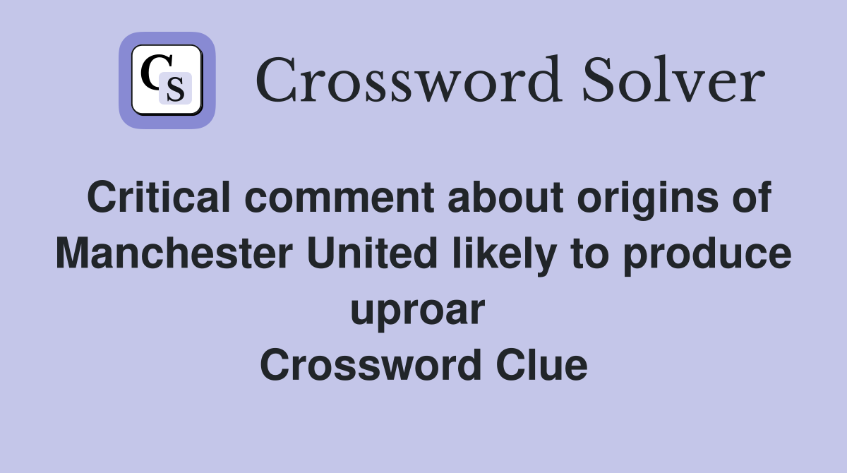 Critical comment about origins of Manchester United likely to produce uproar  Crossword Clue