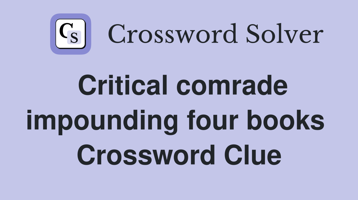 Critical comrade impounding four books  Crossword Clue