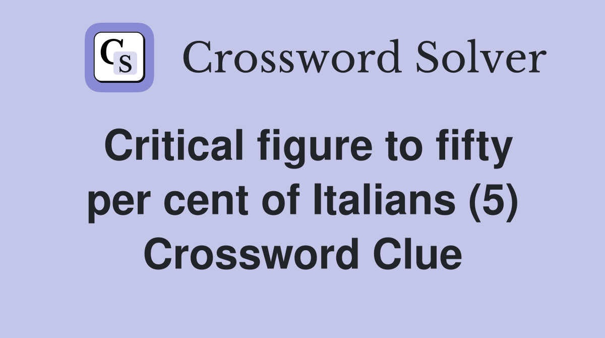Critical figure to fifty per cent of Italians (5) Crossword Clue