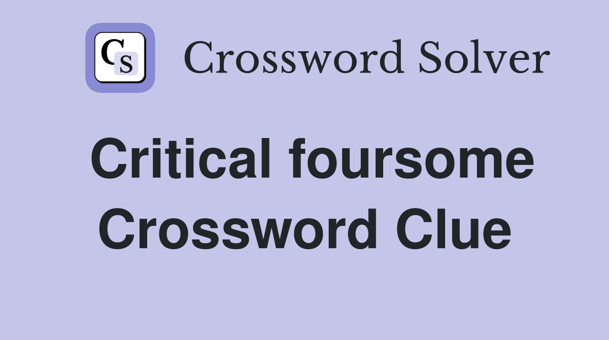 Critical foursome Crossword Clue