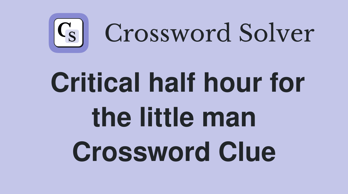 Critical half hour for the little man Crossword Clue