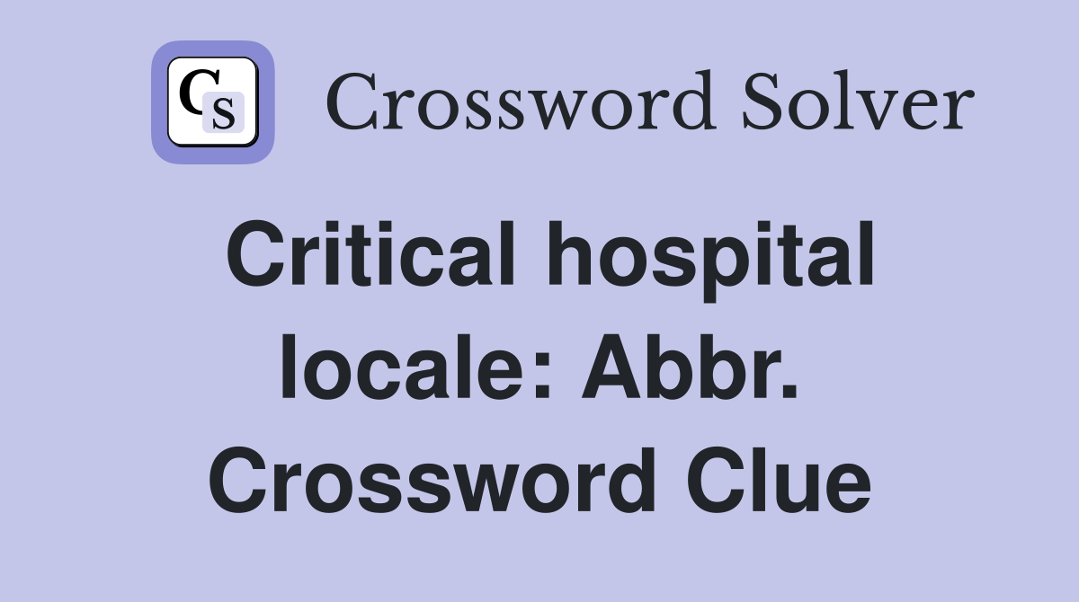 Critical hospital locale: Abbr. Crossword Clue