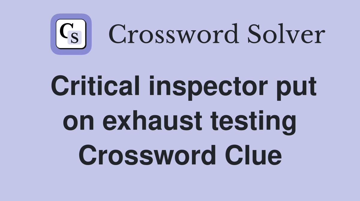 Critical inspector put on exhaust testing Crossword Clue