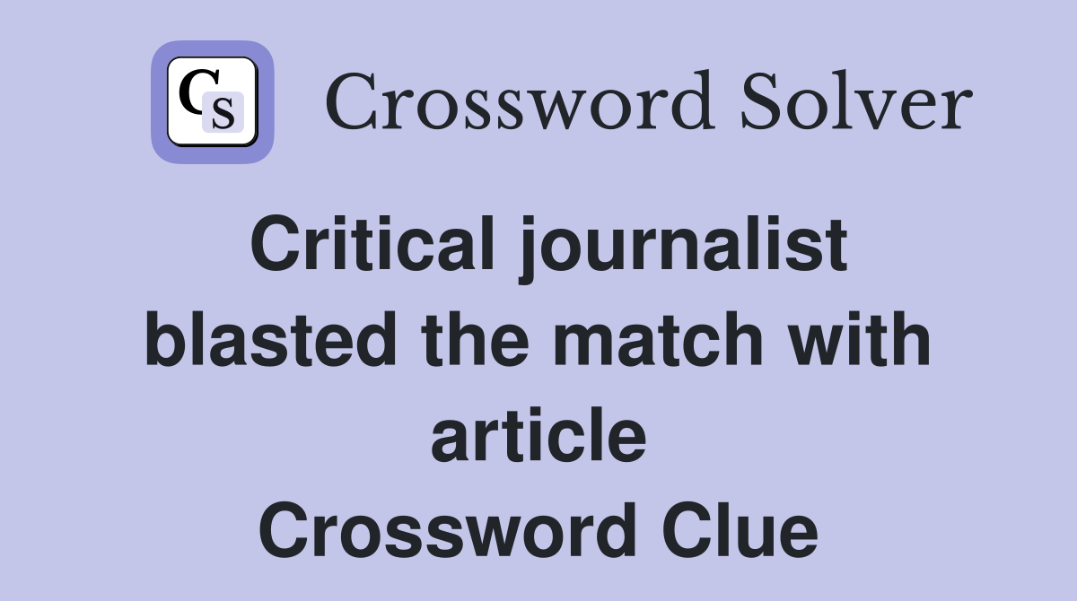 Critical journalist blasted the match with article Crossword Clue
