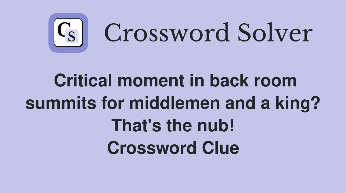 Critical moment in back room summits for middlemen and a king? That's the nub! Crossword Clue