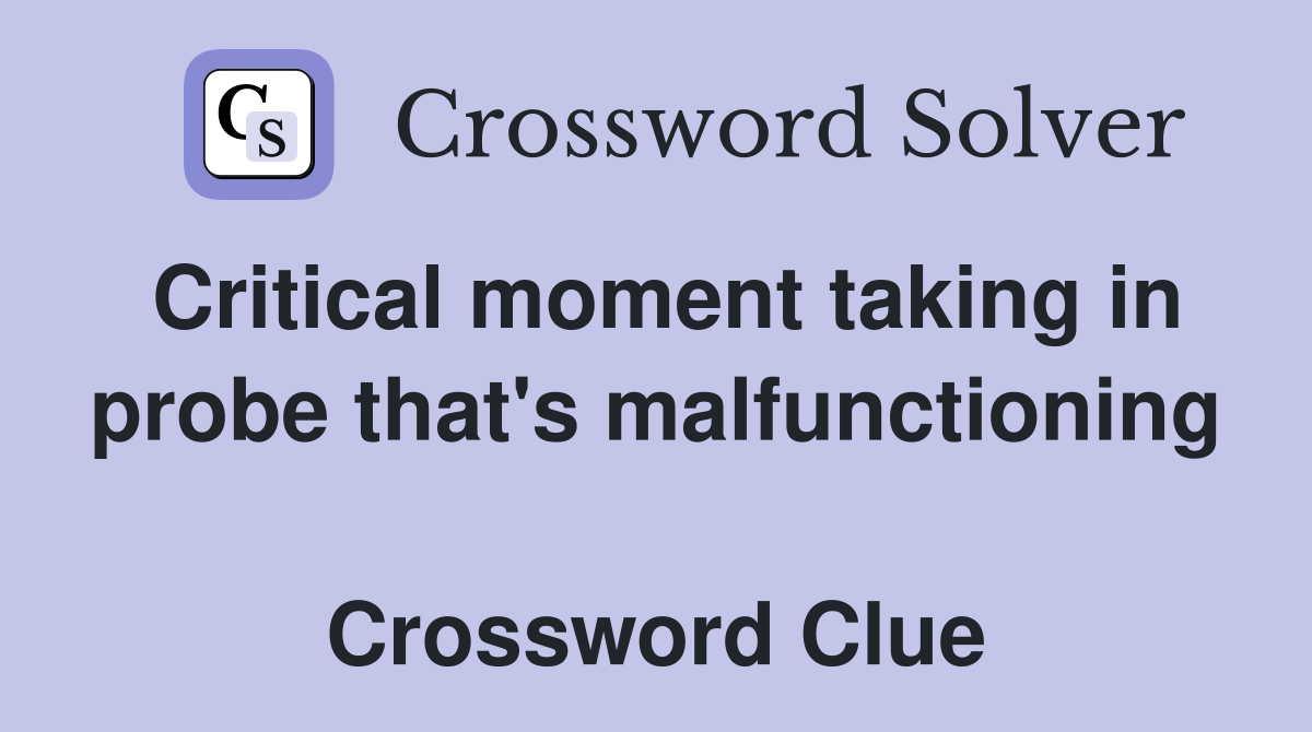 Critical moment taking in probe that's malfunctioning  Crossword Clue