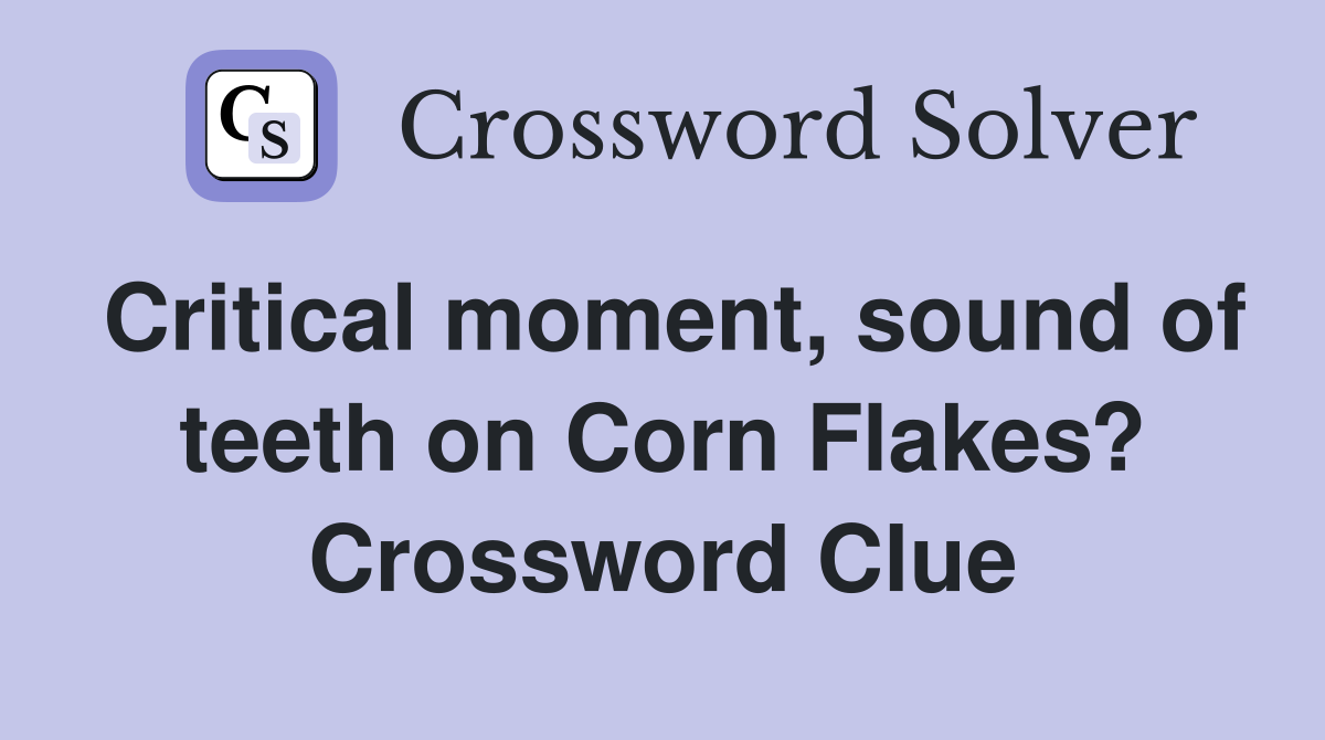 Critical moment, sound of teeth on Corn Flakes? Crossword Clue