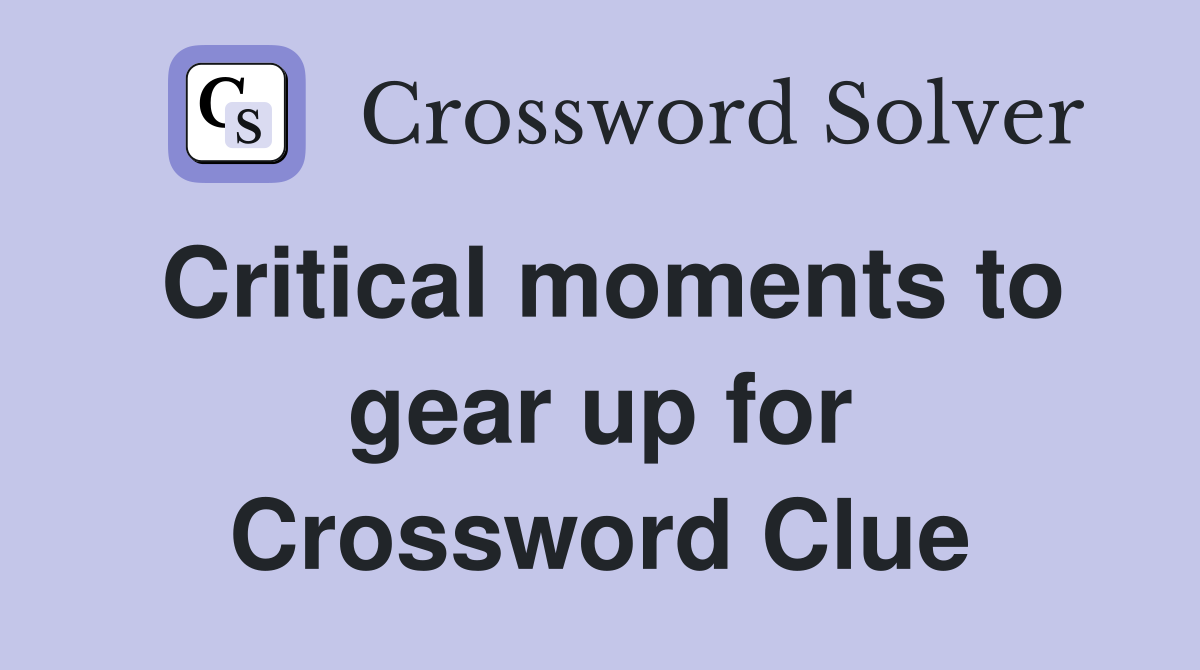 Critical moments to gear up for Crossword Clue