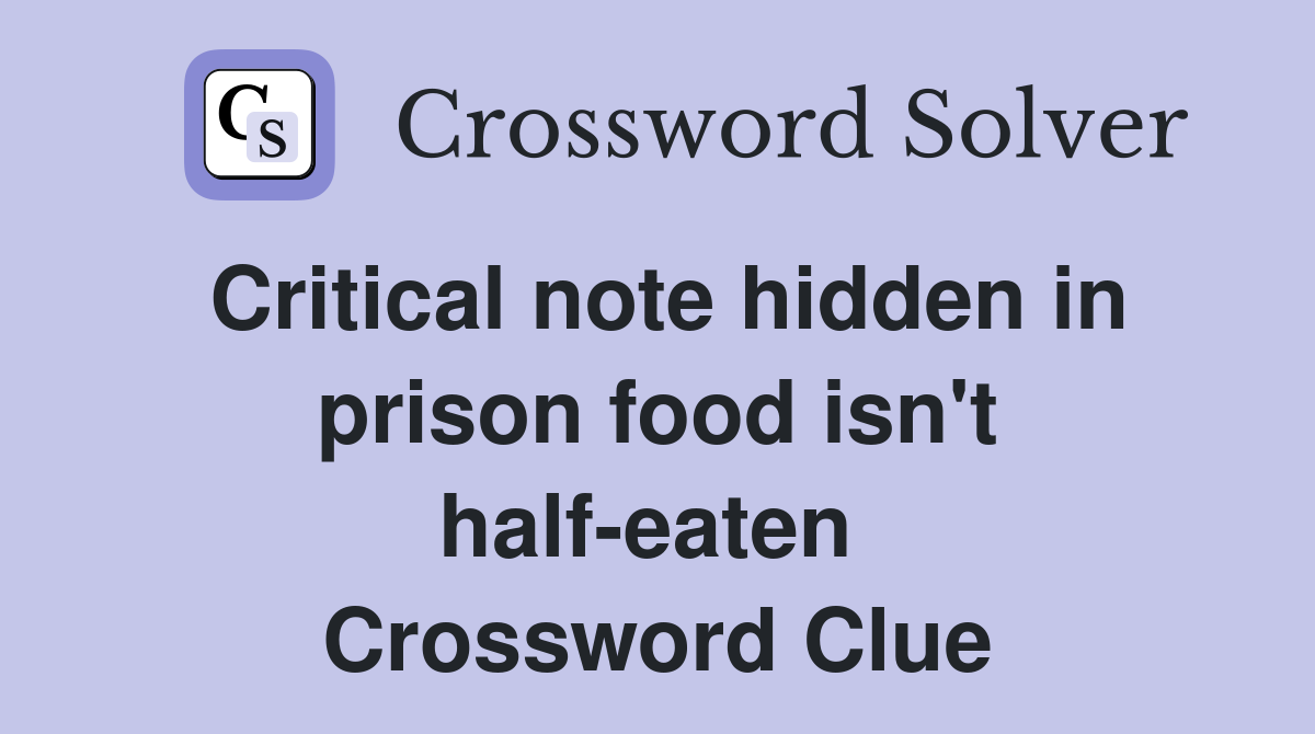 Critical note hidden in prison food isn't half-eaten  Crossword Clue