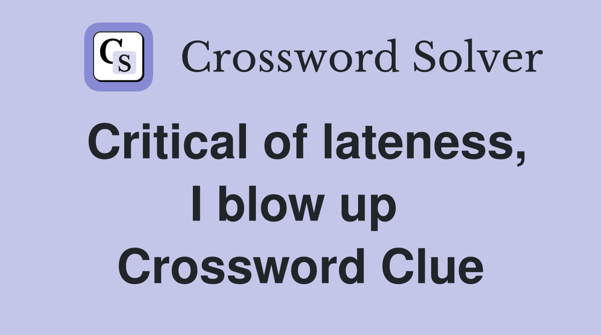 Critical of lateness, I blow up  Crossword Clue