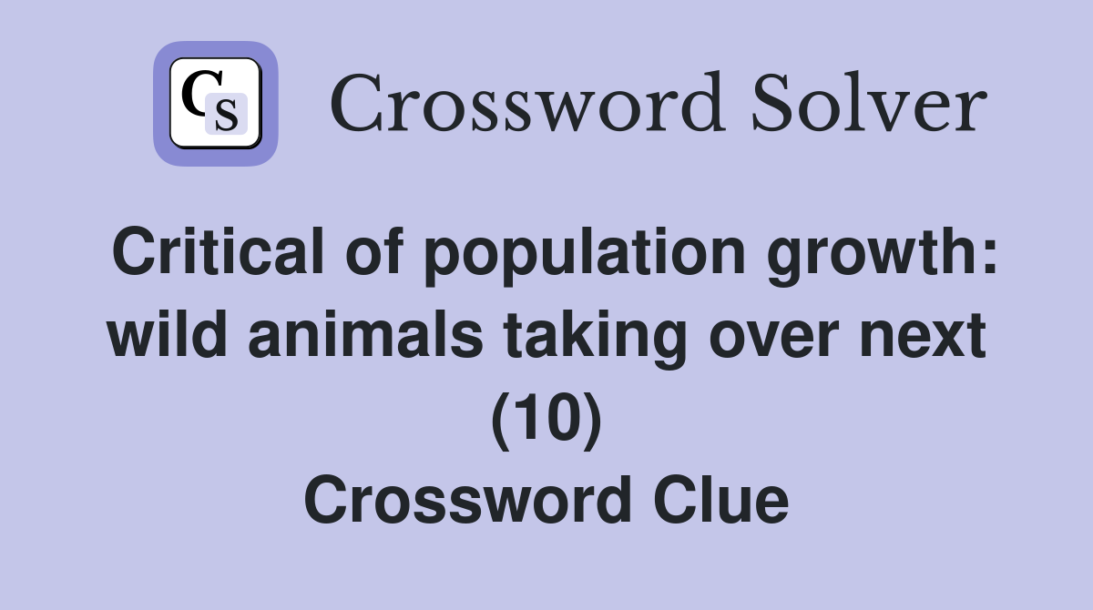 Critical of population growth: wild animals taking over next (10) Crossword Clue