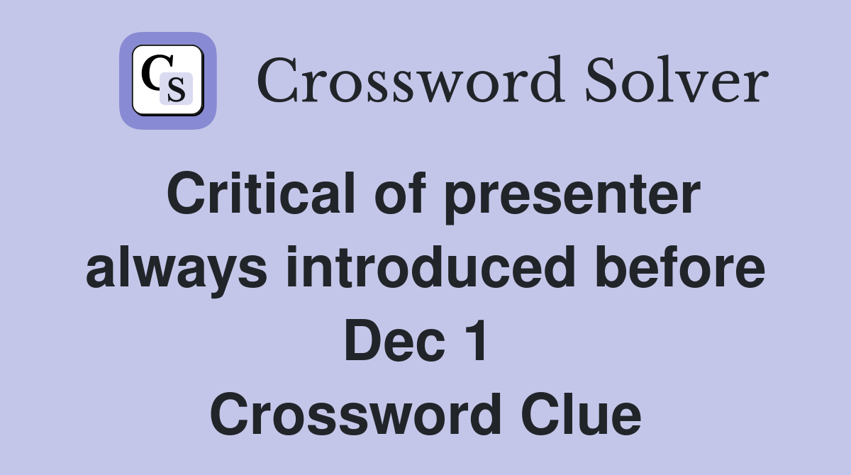 Critical of presenter always introduced before Dec 1  Crossword Clue