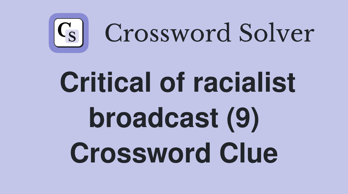 Critical of racialist broadcast (9) Crossword Clue