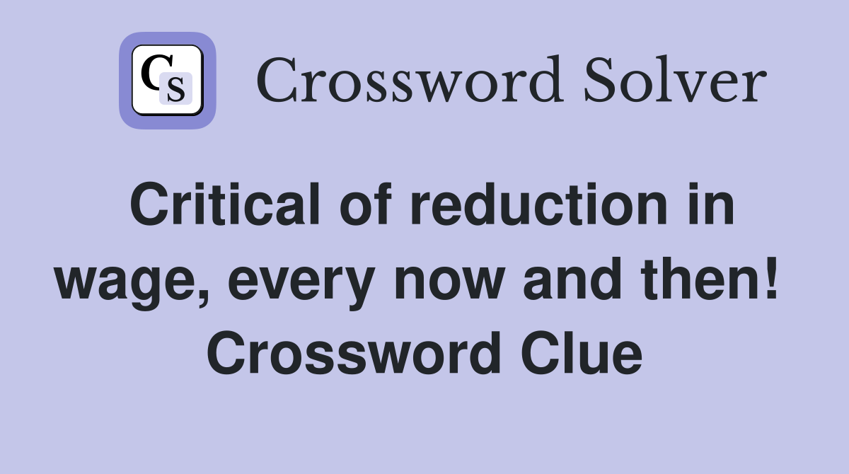 Critical of reduction in wage, every now and then!  Crossword Clue
