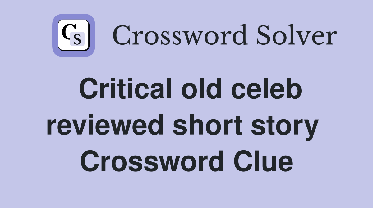 Critical old celeb reviewed short story  Crossword Clue