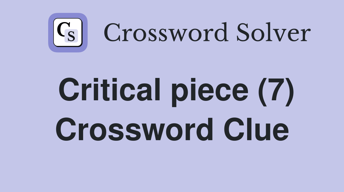 Critical piece (7) Crossword Clue
