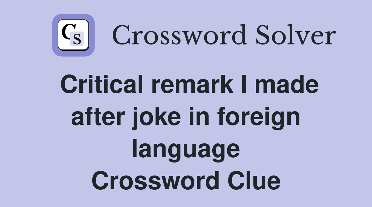 Critical remark I made after joke in foreign language Crossword Clue