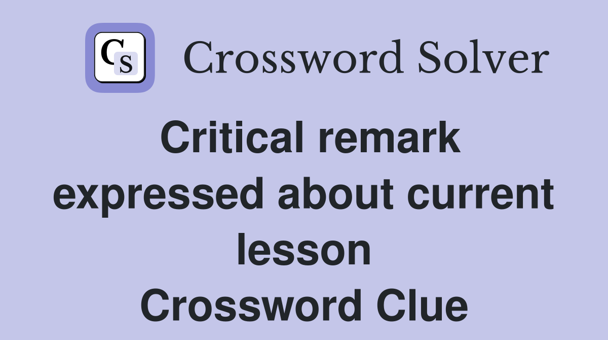 Critical remark expressed about current lesson Crossword Clue