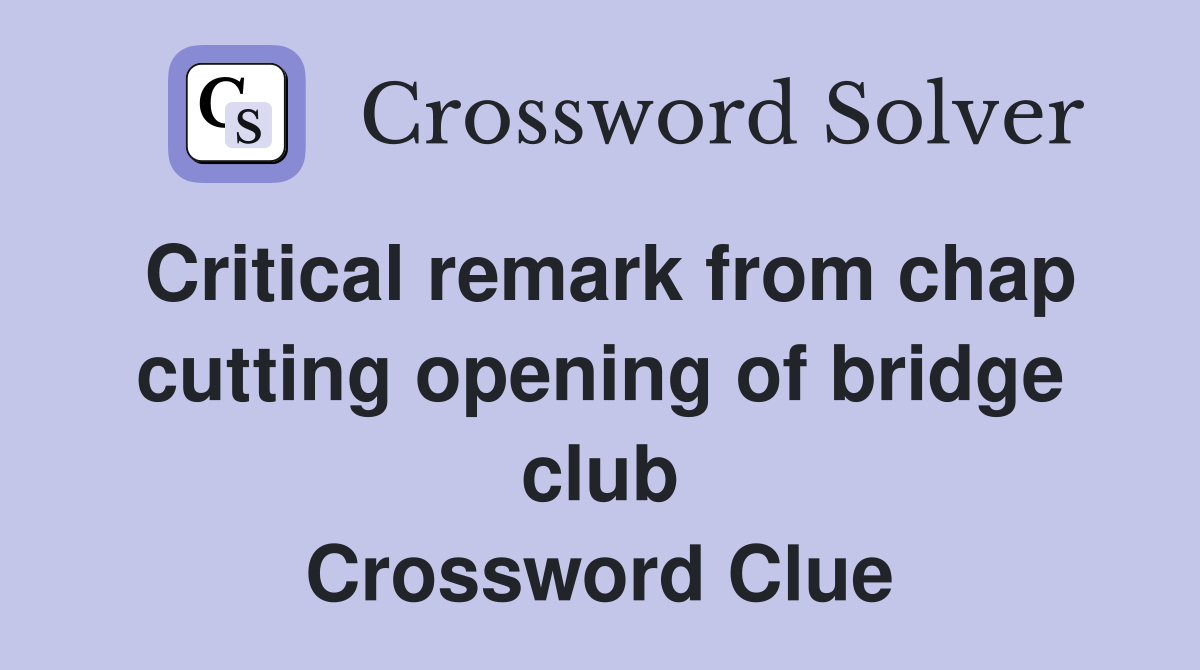 Critical remark from chap cutting opening of bridge club Crossword Clue