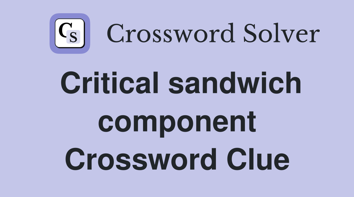 Critical sandwich component Crossword Clue