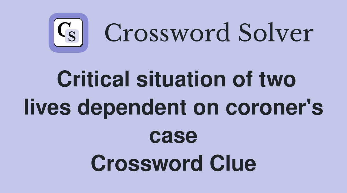 Critical situation of two lives dependent on coroner's case Crossword Clue