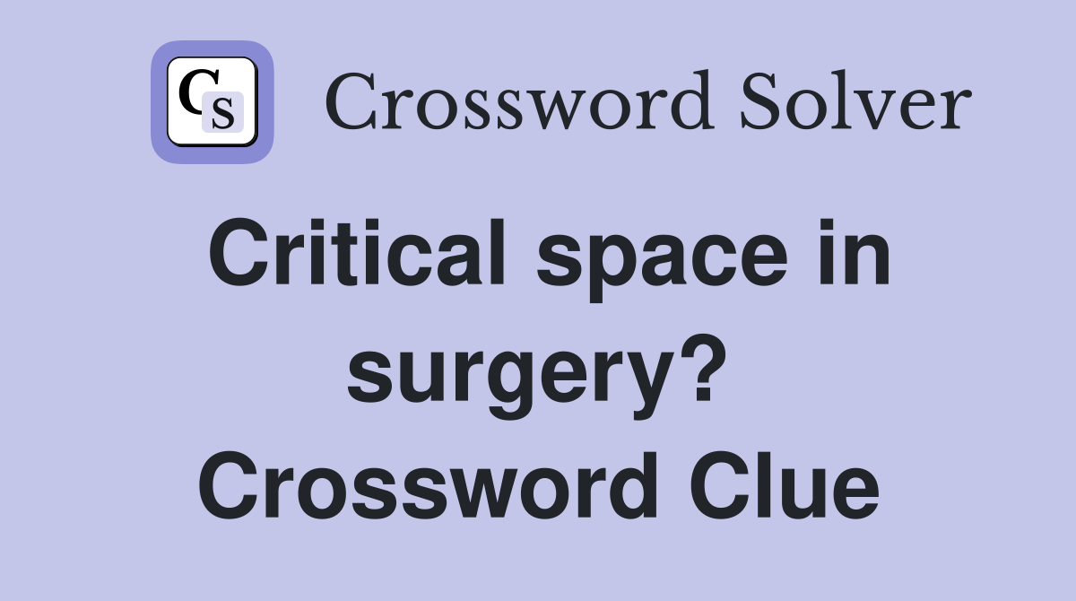 Critical space in surgery? Crossword Clue