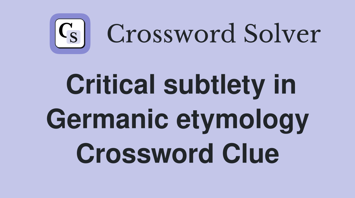 Critical subtlety in Germanic etymology Crossword Clue