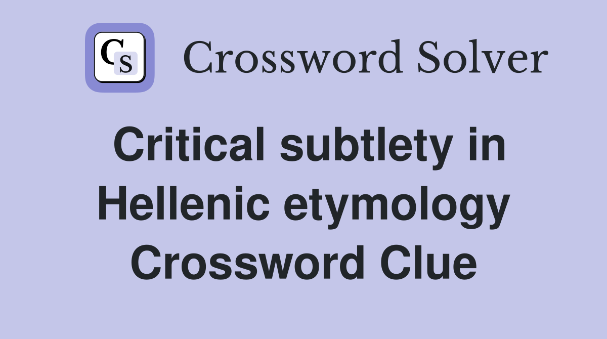 Critical subtlety in Hellenic etymology Crossword Clue