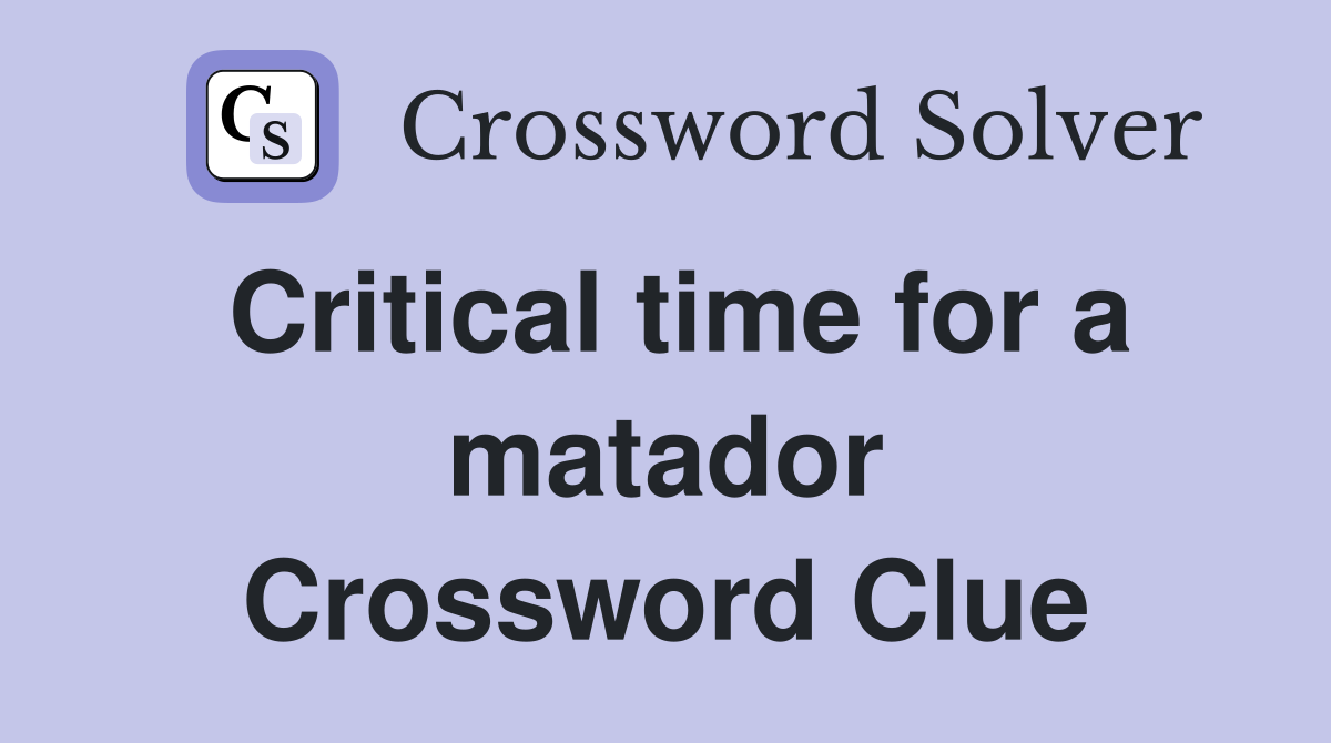 Critical time for a matador Crossword Clue