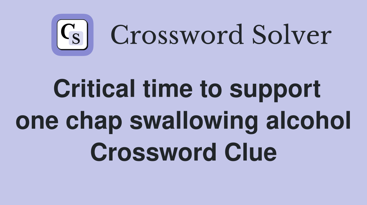 Critical time to support one chap swallowing alcohol Crossword Clue