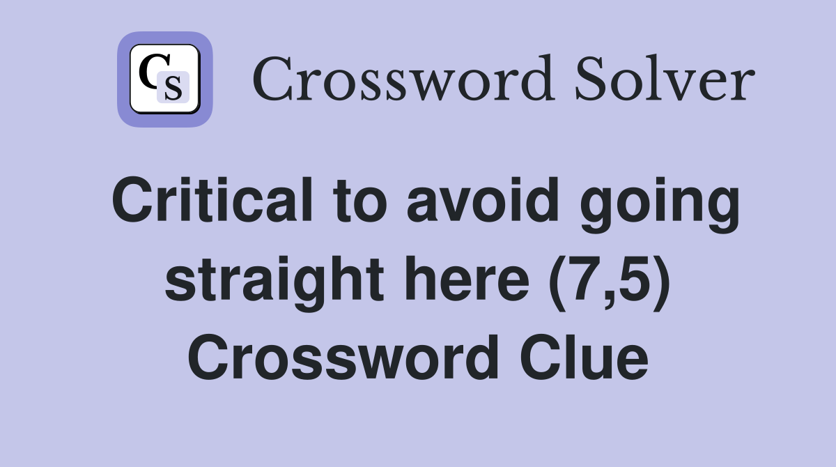 Critical to avoid going straight here (7,5) Crossword Clue