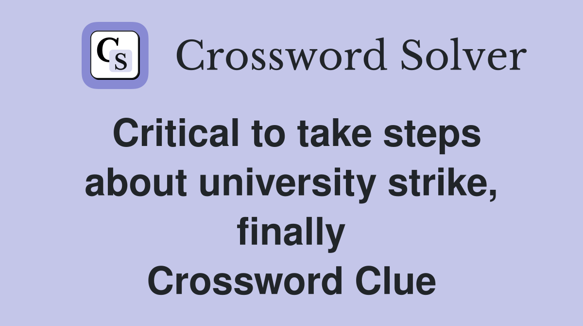Critical to take steps about university strike, finally Crossword Clue
