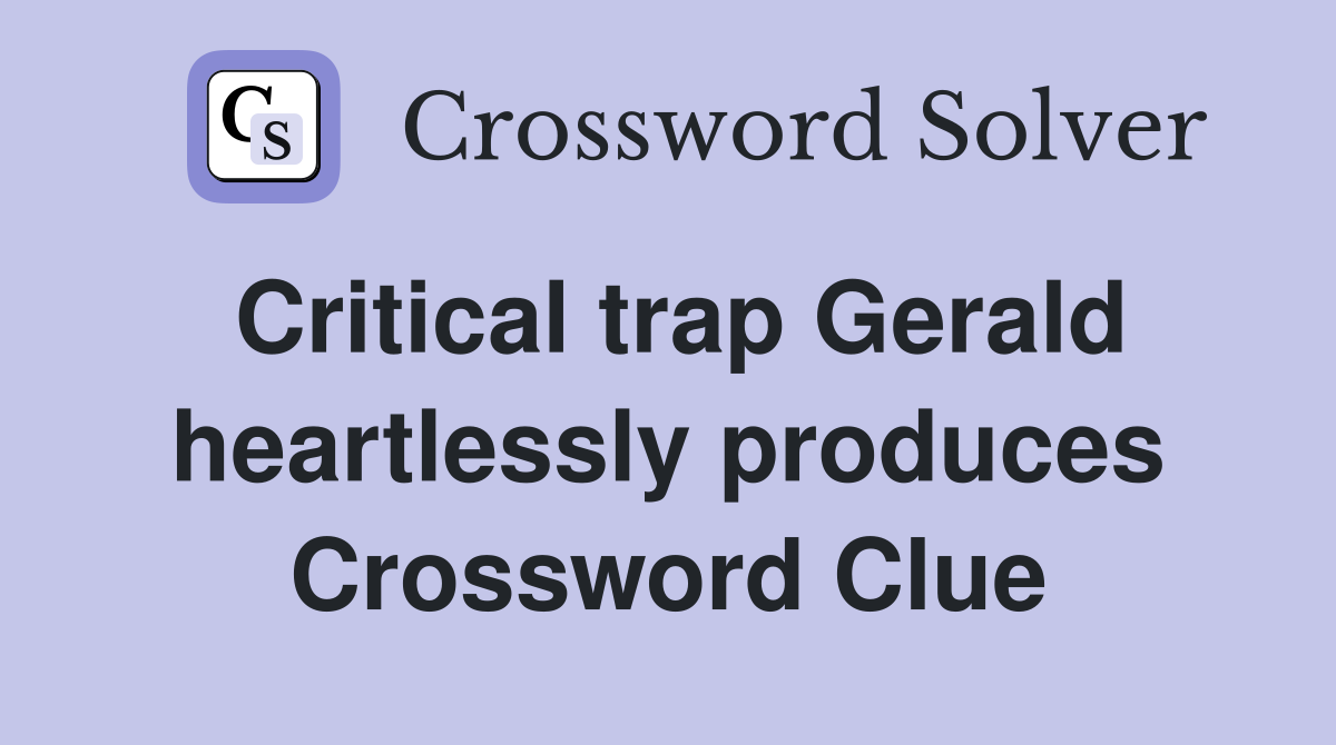 Critical trap Gerald heartlessly produces Crossword Clue
