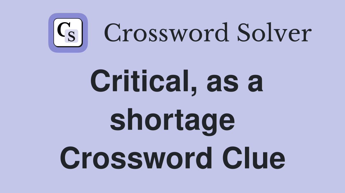Critical, as a shortage Crossword Clue